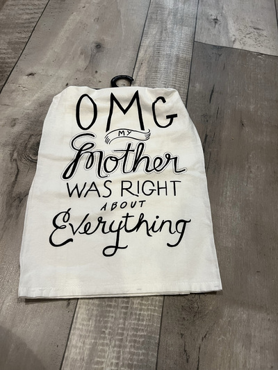 OMG My mother was right about everything- BW- Tea Towel