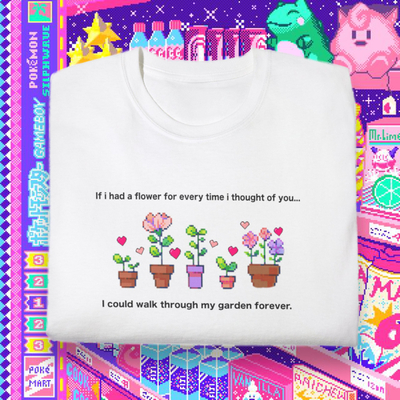 IF I HAD A FLOWER FOR EVERYTIME I THOUGHT OF YOU TEE