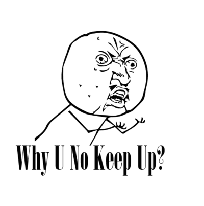 Why You No Keep Up!?