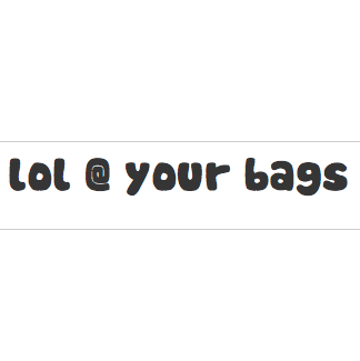 lol @ your bags