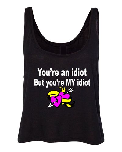 Your my Idiot Crop tank # 137