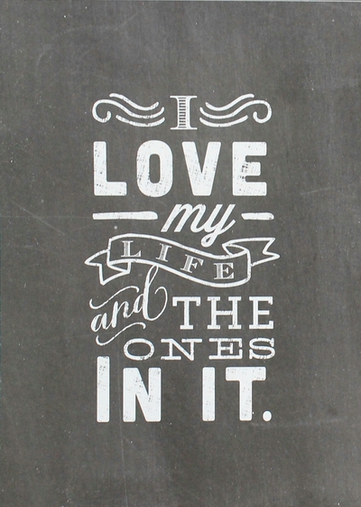 PRINT "I LOVE MY LIFE AND THE ONES IN IT" 5 x 7 Chalkboard Quotes Collection