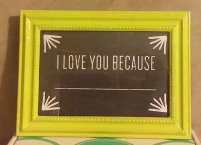 FRAMED "I LOVE YOU BECAUSE" 4 x 6 Chalkboard Quotes Collection