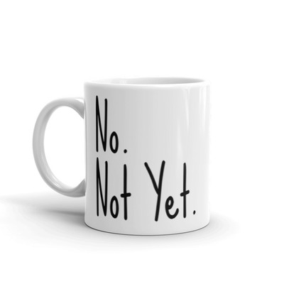 No. Not Yet. Mug