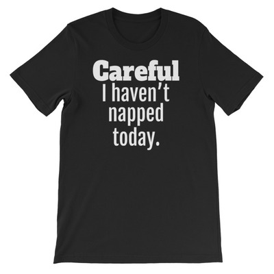 Careful. I Haven't Napped Today Unisex short sleeve t-shirt