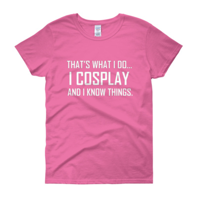 I Cosplay...And Know Things (Women's cut t-shirt)