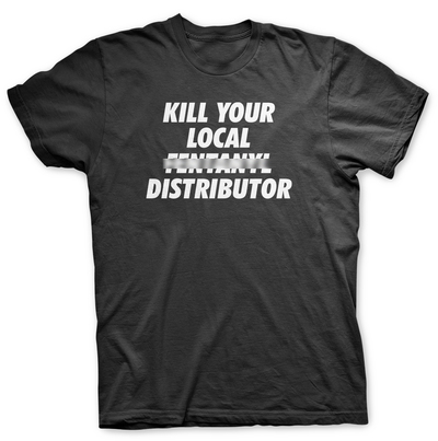 KILL YOUR LOCAL FENT*** DISTRIBUTOR - T SHIRT