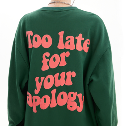 "TOO LATE FOR YOUR APOLOGY" SWEATER