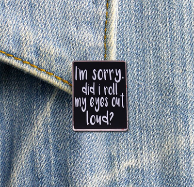 Free Shipping-"I'M SORRY DID I ROLL MY EYES LOUD" PIN