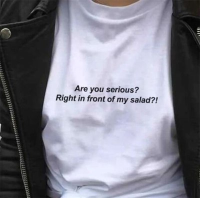 Free Shipping-ARE YOU SERIOUS RIGHT IN FRONT MY SALAD TEE