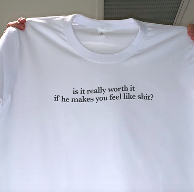 Free Shipping-IS IT REALLY WORTH IT IF HE MAKES YOU FEEL LIKE SHIT TEE