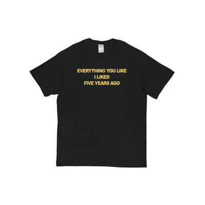 Everything you like i liked 5 years ago t shirt in black