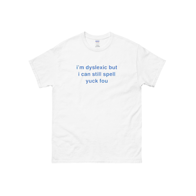 I'm dyslexic but i can still spell yuck fou t shirt in white