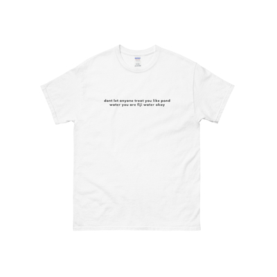 Don't let anyone treat you like pond water you are fiji water unisex cotton tee in white