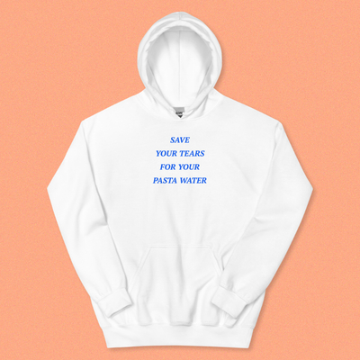 SAVE YOUR TEARS FOR YOUR PASTA WATER HOODIE