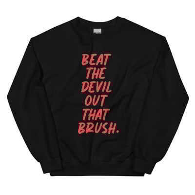 Beat the devil out that brush sweatshirt
