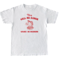 THEY CALl ME RANCH CAUSE I BE DRESSING TEE - Thumbnail 1