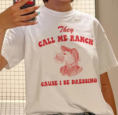 THEY CALl ME RANCH CAUSE I BE DRESSING TEE