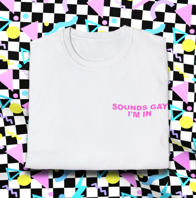 SOUNDS GAY I'M IN TEE