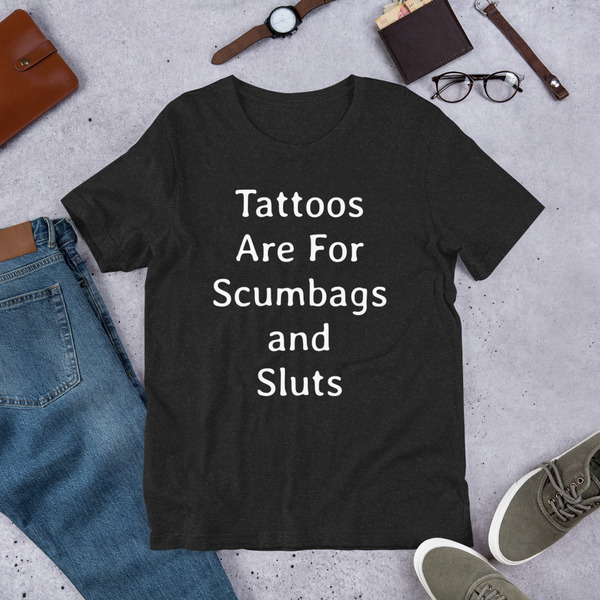 Sarcastic Tattoo Irony Shirt, Tattoos Are for Scumbags and Sluts, Rude Funny Sayings, Unisex Gag Gift, Tattooed Person Tee, For Her Or Him