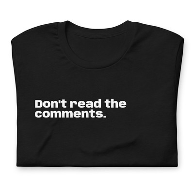 Don't read the comments... t-shirt