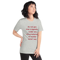 do not give me a cigarette under any circumstances no matter what i say Unisex t-shirt - Thumbnail 1