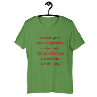 do not give me a cigarette under any circumstances no matter what i say Unisex t-shirt - Thumbnail 11