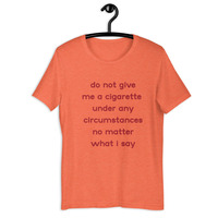 do not give me a cigarette under any circumstances no matter what i say Unisex t-shirt - Thumbnail 14