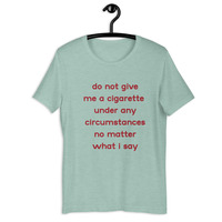 do not give me a cigarette under any circumstances no matter what i say Unisex t-shirt - Thumbnail 17