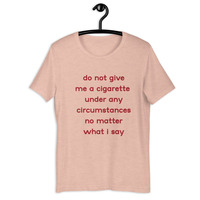 do not give me a cigarette under any circumstances no matter what i say Unisex t-shirt - Thumbnail 20