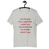 do not give me a cigarette under any circumstances no matter what i say Unisex t-shirt - Thumbnail 23