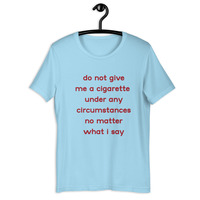 do not give me a cigarette under any circumstances no matter what i say Unisex t-shirt - Thumbnail 26