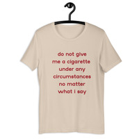 do not give me a cigarette under any circumstances no matter what i say Unisex t-shirt - Thumbnail 29