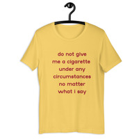 do not give me a cigarette under any circumstances no matter what i say Unisex t-shirt - Thumbnail 32