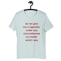 do not give me a cigarette under any circumstances no matter what i say Unisex t-shirt - Thumbnail 35