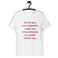 do not give me a cigarette under any circumstances no matter what i say Unisex t-shirt - Thumbnail 46