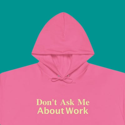 "don't ask me about work" hoodie