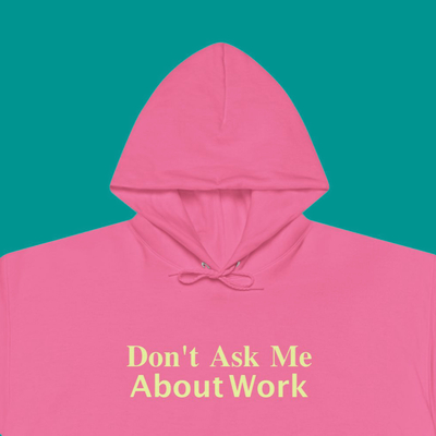 "DON'T ASK ME ABOUT WORK" HOODIE