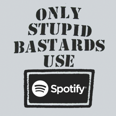 Only stupid bastards help spotify
