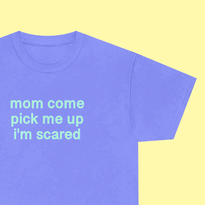 Mom come pick me up i'm scared tee