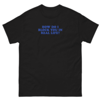 Free Shipping-HOW DO I BLOCK YOU IN REAL LIFE TEE - Thumbnail 1