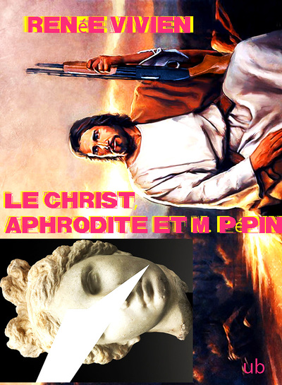 Renée Vivien - Le Christ, Aprohdite et M. Pépin 