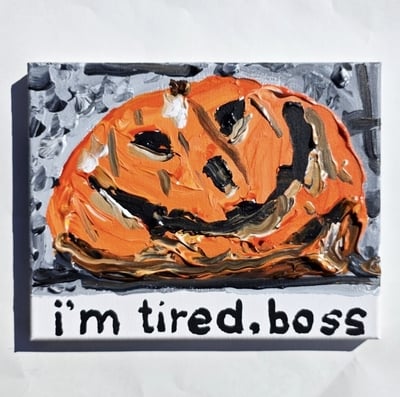 I'm tired, boss 