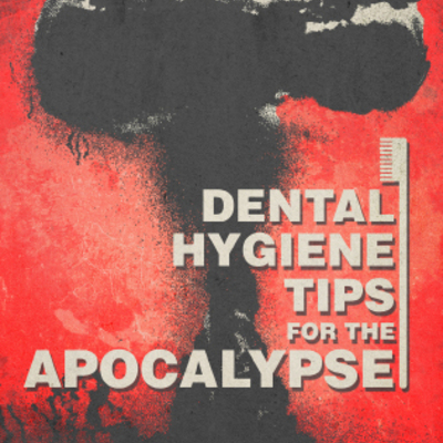 Dental hygiene tips for the apocalypse