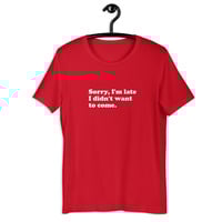 Sorry I'm Late I Didn't Want to Come Funny Quote Unisex t-shirt - Thumbnail 8