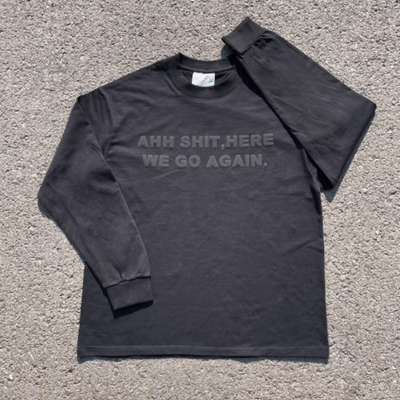 "ah sh*t here we go again" long sleeve tee