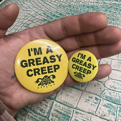 I’m a greasy creep 1.5” an 2.5 buttons