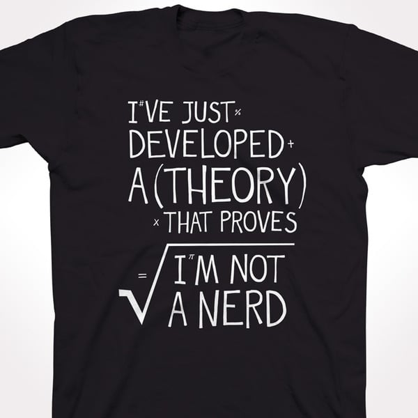 I've Just Developed A Theory That Proves I'm Not A Nerd (BLACK)