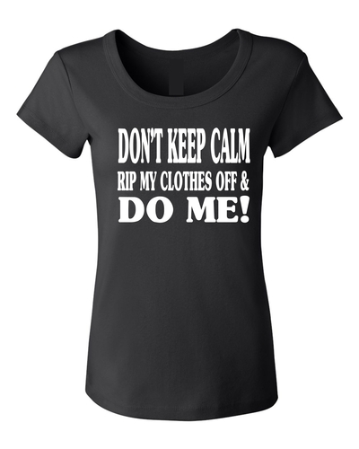 DONT KEEP CALM Rip My Clothes Off Baby Doll Tee # 403