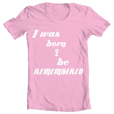 I was born 2 be remembered 